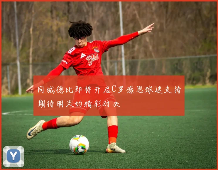同城德比即将开启C罗感恩球迷支持期待明天的精彩对决