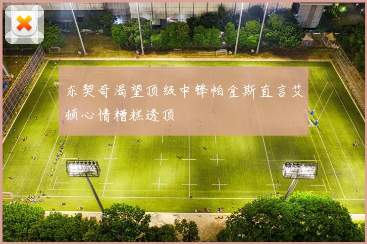 东契奇渴望顶级中锋帕金斯直言艾顿心情糟糕透顶