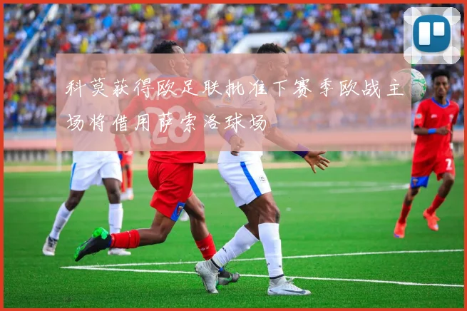 科莫获得欧足联批准下赛季欧战主场将借用萨索洛球场