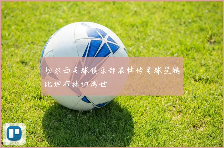 切尔西足球俱乐部哀悼传奇球星鲍比坦布林的离世